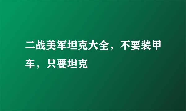 二战美军坦克大全，不要装甲车，只要坦克