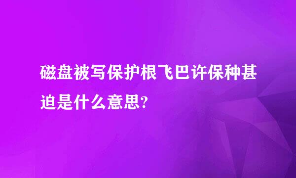 磁盘被写保护根飞巴许保种甚迫是什么意思?