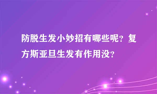 防脱生发小妙招有哪些呢？复方斯亚旦生发有作用没？