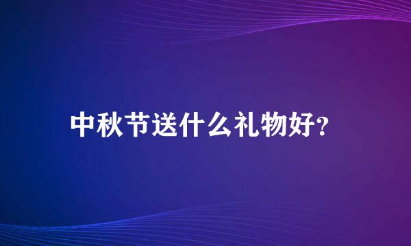 中秋节送什么礼物好？