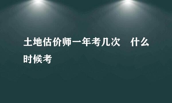 土地估价师一年考几次 什么时候考