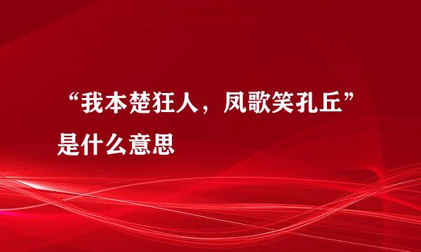 “我本楚狂人，凤歌笑孔丘”是什么意思