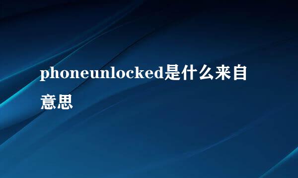 phoneunlocked是什么来自意思