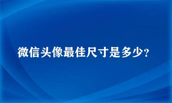 微信头像最佳尺寸是多少？