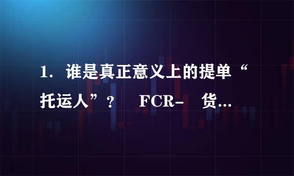 1．谁是真正意义上的提单“托运人”？ FCR- 货代在其中承担何种责任？