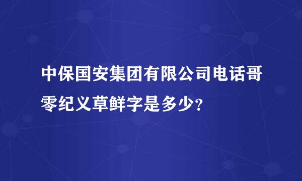 中保国安集团有限公司电话哥零纪义草鲜字是多少？