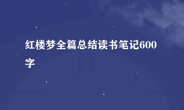 红楼梦全篇总结读书笔记600字