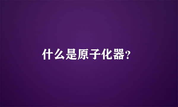 什么是原子化器？