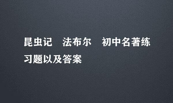 昆虫记 法布尔 初中名著练习题以及答案