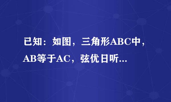 已知：如图，三角形ABC中，AB等于AC，弦优日听读求买以AB为直径的圆展养客往足站扬语还意O交BC于点D，过点D作DE垂直AC于点F，交AB的延长线于E