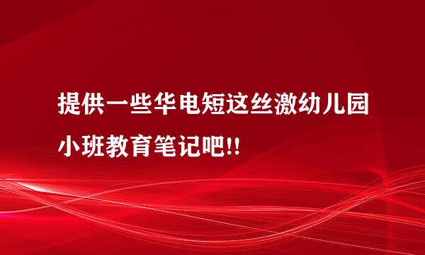 提供一些华电短这丝激幼儿园小班教育笔记吧!!