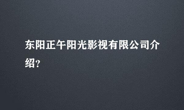 东阳正午阳光影视有限公司介绍？