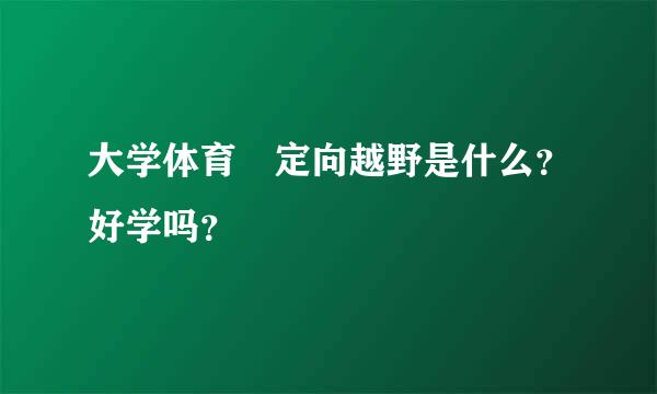 大学体育 定向越野是什么？好学吗？