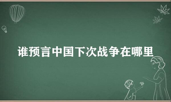 谁预言中国下次战争在哪里