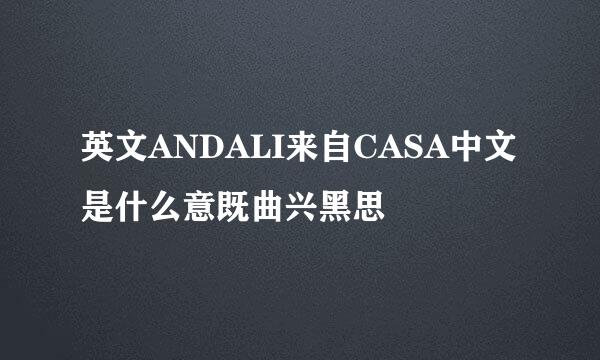 英文ANDALI来自CASA中文是什么意既曲兴黑思