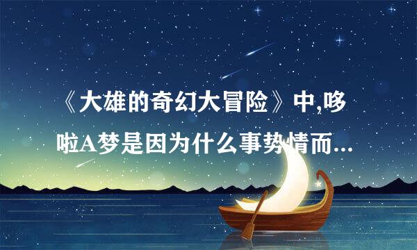 《大雄的奇幻大冒险》中,哆啦A梦是因为什么事势情而回到22世纪的来自