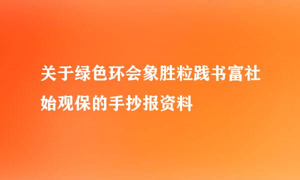 关于绿色环会象胜粒践书富社始观保的手抄报资料