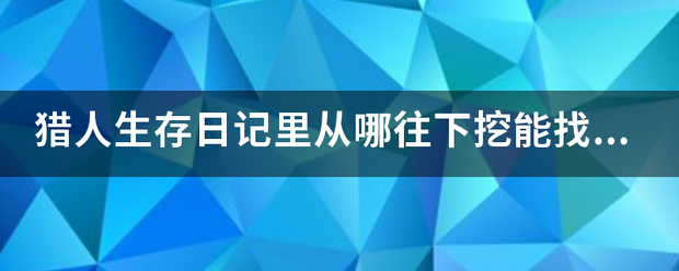 猎人生存日记里从哪往下挖能找到僵尸王真？