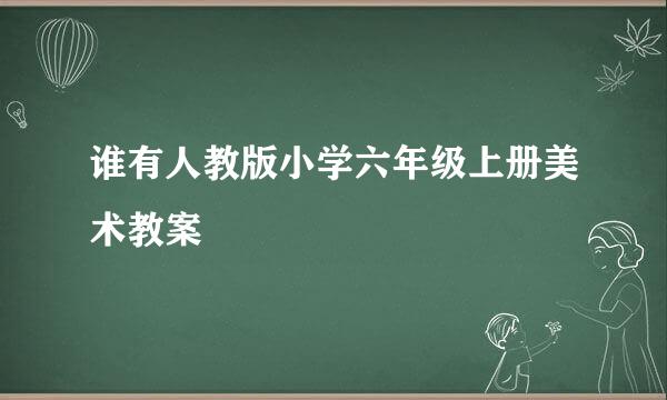 谁有人教版小学六年级上册美术教案