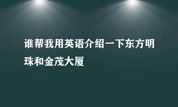 谁帮我用英语介绍一下东方明珠和金茂大厦