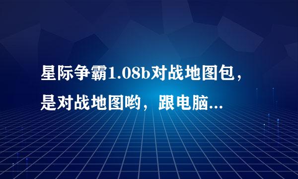 星际争霸1.08b对战地图包，是对战地图哟，跟电脑。高分求得。