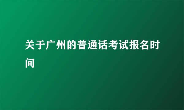 关于广州的普通话考试报名时间