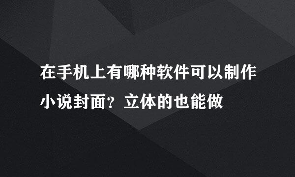 在手机上有哪种软件可以制作小说封面？立体的也能做