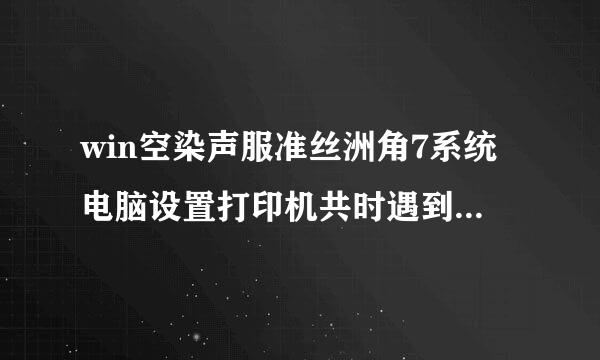 win空染声服准丝洲角7系统电脑设置打印机共时遇到来自以下这个问题怎么快速又简单的解决?