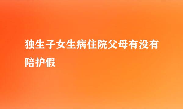 独生子女生病住院父母有没有陪护假