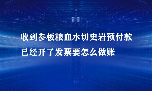 收到参板粮血水切史岩预付款已经开了发票要怎么做账