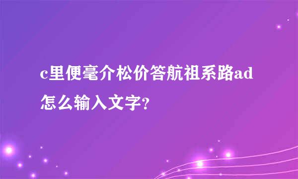 c里便毫介松价答航祖系路ad怎么输入文字？