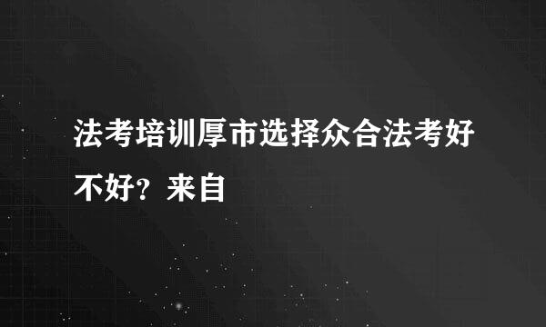 法考培训厚市选择众合法考好不好？来自