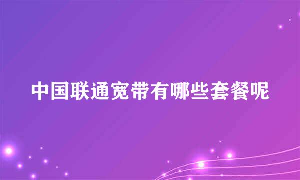 中国联通宽带有哪些套餐呢