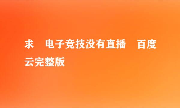 求 电子竞技没有直播 百度云完整版