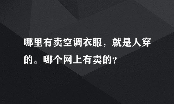 哪里有卖空调衣服，就是人穿的。哪个网上有卖的？