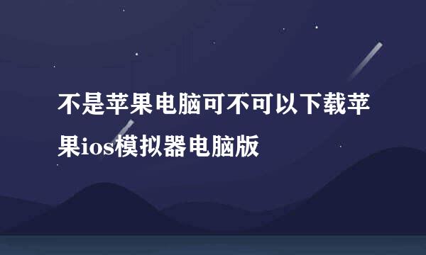 不是苹果电脑可不可以下载苹果ios模拟器电脑版