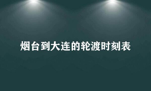 烟台到大连的轮渡时刻表