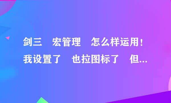 剑三 宏管理 怎么样运用！我设置了 也拉图标了 但按就是没有反应！ 望高手 解答... PVE的都用不了