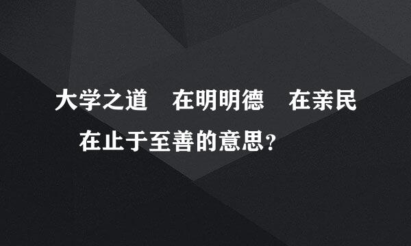 大学之道 在明明德 在亲民 在止于至善的意思？