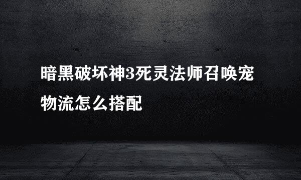 暗黑破坏神3死灵法师召唤宠物流怎么搭配