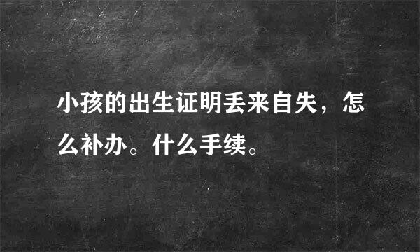 小孩的出生证明丢来自失，怎么补办。什么手续。