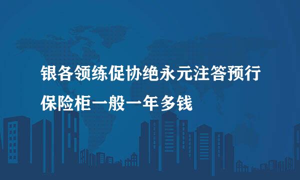 银各领练促协绝永元注答预行保险柜一般一年多钱