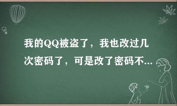 我的QQ被盗了，我也改过几次密码了，可是改了密码不来自到1分钟盗号者又找回密码了，谁知道怎么阻止