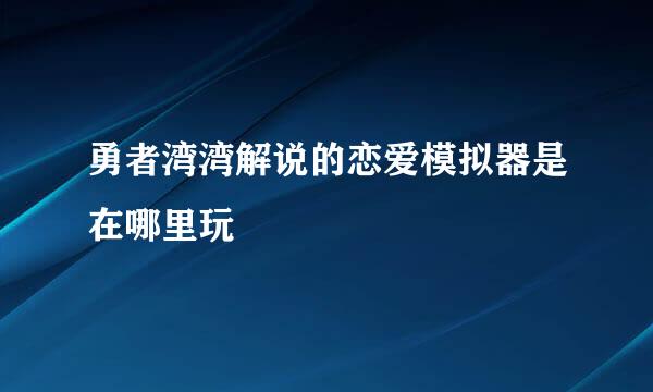 勇者湾湾解说的恋爱模拟器是在哪里玩