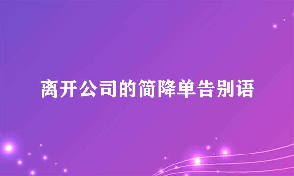 离开公司的简降单告别语