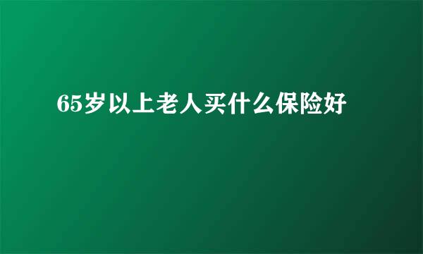 65岁以上老人买什么保险好