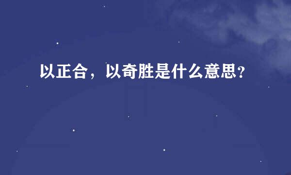 以正合，以奇胜是什么意思？