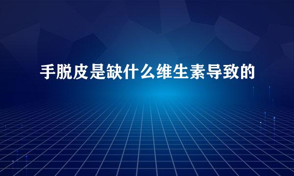 手脱皮是缺什么维生素导致的