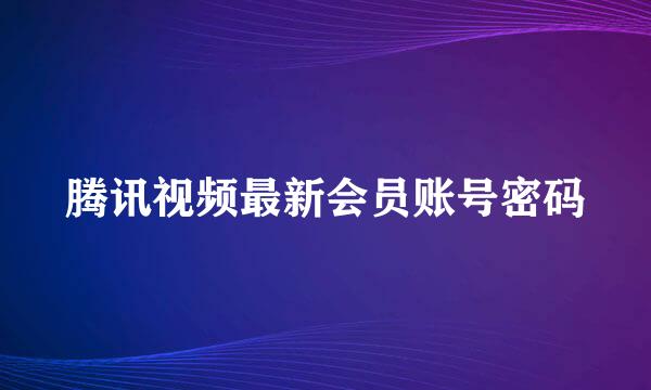 腾讯视频最新会员账号密码