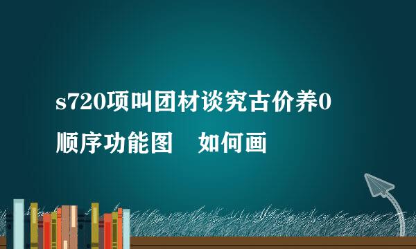 s720项叫团材谈究古价养0 顺序功能图 如何画